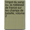 L'Impot Du Sang: Ou, La Noblesse De France Sur Les Champs De Bataille, Volume 2 by Jean Fran�Ois Louis D'Hozier