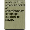 Relation Of The American Board Of Commissioners For Foreign Missions To Slavery by Charles K. Whipple
