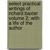 Select Practical Writings of Richard Baxter Volume 2; With a Life of the Author door Richard Baxter