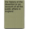 The History Of The Desertion Or An Account Of All The Public Affairs In England door Person Of Quality A. Person of Quality