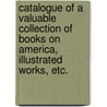 Catalogue of a Valuable Collection of Books on America, Illustrated Works, Etc. by Thomas H. Morrell