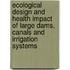 Ecological Design and Health Impact of Large Dams, Canals and Irrigation Systems