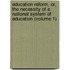 Education Reform, Or, the Necessity of a National System of Education (Volume 1)