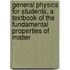 General Physics for Students, a Textbook of the Fundamental Properties of Matter