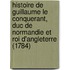 Histoire De Guillaume Le Conquerant, Duc De Normandie Et Roi D'Angleterre (1784)