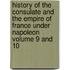 History of the Consulate and the Empire of France Under Napoleon Volume 9 and 10