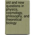 Old and New Questions in Physics, Cosmology, Philosophy, and Theoretical Biology