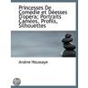 Princesses De Comedie Et Deesses D'Opera; Portraits Camees, Profils, Silhouettes by Arsène Houssaye