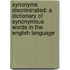 Synonyms Discriminated: a Dictionary of Synonymous Words in the English Language