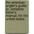 The American Angler's Guide; Or, Complete Fisher's Manual, for the United States