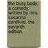 The Busy Body. a Comedy. Written by Mrs. Susanna Centlivre. the Seventh Edition.