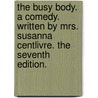 The Busy Body. a Comedy. Written by Mrs. Susanna Centlivre. the Seventh Edition. door Susanna Centlivre