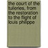 The Court of the Tuileries, from the Restoration to the Flight of Louis Philippe