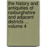 The History and Antiquities of Roxburghshire and Adjacent Districts ... Volume 4 door Alexander Jeffrey