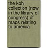 The Kohl Collection (Now In The Library Of Congress) Of Maps Relating To America by Justin Winsor