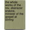 The Whole Works Of The Rev. Ebenezer Erskine, Minister Of The Gospel At Stirling by Ebenezer Erskine