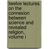 Twelve Lectures On The Connexion Between Science And Revealed Religion, Volume I door Nicholas Patrick Stephen Wiseman