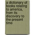 A Dictionary of Books Relating to America, from Its Discovery to the Present Time