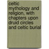 Celtic Mythology and Religion, with Chapters Upon Druid Circles and Celtic Burial door Alexander Macbain