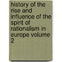 History of the Rise and Influence of the Spirit of Rationalism in Europe Volume 2