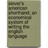 Siever's American Shorthand; An Economical System Of Writing The English Language
