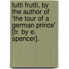 Tutti Frutti, By The Author Of 'The Tour Of A German Prince' [Tr. By E. Spencer]. door Hermann Ludwig H. Pckler-Muskau