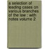 a Selection of Leading Cases on Various Branches of the Law : with Notes Volume 2