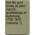the Life and Times of John Carroll, Archbishop of Baltimore, 1735-1815 (Volume 1)