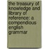 the Treasury of Knowledge and Library of Reference: a Compendious English Grammar