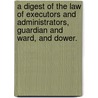 A Digest of the Law of Executors and Administrators, Guardian and Ward, and Dower. door Franklin G. Comstock