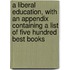 A Liberal Education, with an Appendix Containing a List of Five Hundred Best Books