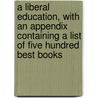 A Liberal Education, with an Appendix Containing a List of Five Hundred Best Books by Charles William Super