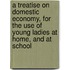 A Treatise On Domestic Economy, For The Use Of Young Ladies At Home, And At School