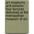Art Museums and Schools: Four Lectures Delivered at the Metropolitan Museum of Art