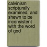 Calvinism Scripturally Examined, And Shewn To Be Inconsistent With The Word Of God door William Houghton
