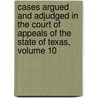 Cases Argued and Adjudged in the Court of Appeals of the State of Texas, Volume 10 by Appeals Texas. Court Of