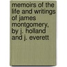 Memoirs Of The Life And Writings Of James Montgomery, By J. Holland And J. Everett by John Holland