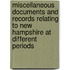 Miscellaneous Documents and Records Relating to New Hampshire at Different Periods
