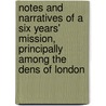 Notes And Narratives Of A Six Years' Mission, Principally Among The Dens Of London by R.W. Vanderkiste