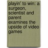 Playin' To Win: A Surgeon, Scientist And Parent Examines The Upside Of Video Games door James Rosser