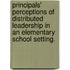 Principals' Perceptions of Distributed Leadership in an Elementary School Setting.
