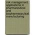 Risk Management Applications in Pharmaceutical and Biopharmaceutical Manufacturing