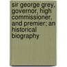 Sir George Grey, Governor, High Commissioner, and Premier; an Historical Biography door James Collier