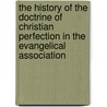 The History Of The Doctrine Of Christian Perfection In The Evangelical Association by Ralph Kendall Schwab