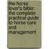 The Horse Lover's Bible: The Complete Practical Guide to Horse Care and Management