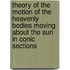 Theory Of The Motion Of The Heavenly Bodies Moving About The Sun In Conic Sections