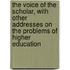 the Voice of the Scholar, with Other Addresses on the Problems of Higher Education