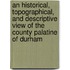 An Historical, Topographical, And Descriptive View Of The County Palatine Of Durham