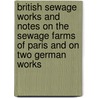 British Sewage Works and Notes on the Sewage Farms of Paris and on Two German Works door M. N. 1864-Baker