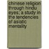 Chinese Religion Through Hindu Eyes; A Study in the Tendencies of Asiatic Mentality